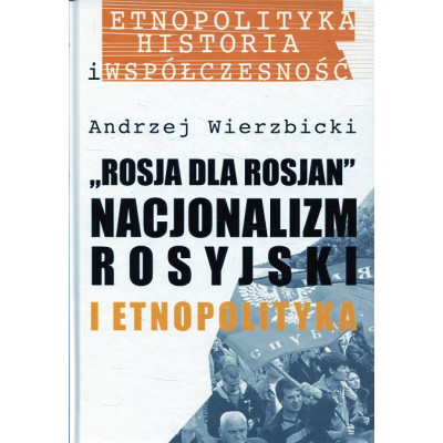 Rosja dla Rosjan. Nacjonalizm rosyjski i etnopolityka