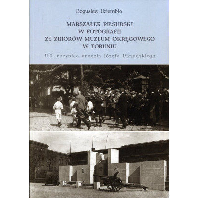 Marszałek Piłsudski w fotografii ze zbiorów Muzeum Okręgowego w Toruniu
