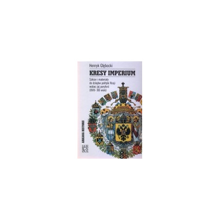 Kresy Imperium. Szkice i materiały do dziejów polityki Rosji wobec jej peryferii (XVIII-XXI wiek)