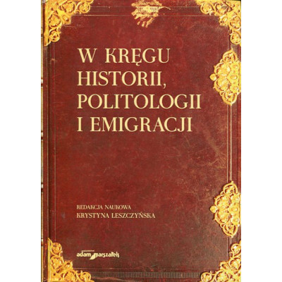 W kręgu historii, politologii i emigracji. Księga poświęcona pamięci Profesora Edwarda Olszewskiego