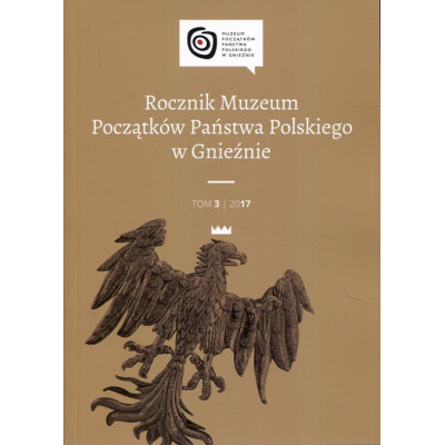 Rocznik Muzeum Początków Państwa Polskiego w Gnieźnie. Tom 3/2017