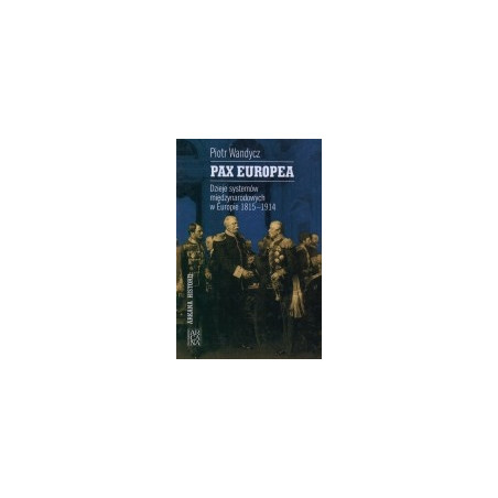 Pax Europea. Dzieje systemów międzynarodowych w Europie 1815-1914