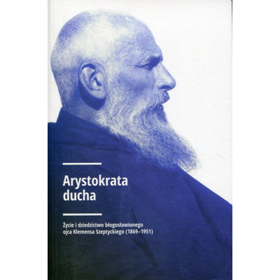 Arystokrata ducha. Życie i dziedzictwo błogosławionego ojca Klemensa Szeptyckiego (1869-1951)