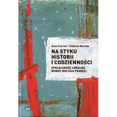 Na styku historii i codzienności. Społeczność lokalna wobec miejsca pamięci