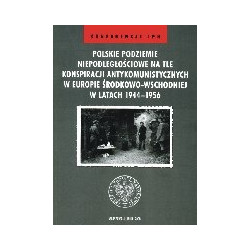 Polskie podziemie niepodległościowe na tle konspiracji antykomunistycznych w Europie Środnkowo-Wschodniej w latach 1944-1956