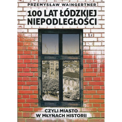 100 lat łódzkiej niepodległości, czyli miasto w młynach historii