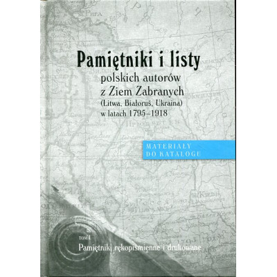 Pamiętniki i listy polskich autorów z Ziem Zabranych (Litwa, Białoruś, Ukraina) w latach 1795-1918