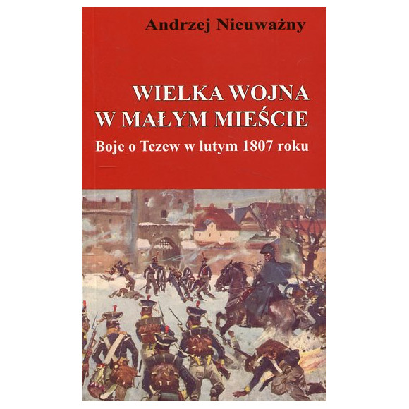 Wielka wojna w małym mieście. Boje o Tczew w lutym 1807 roku