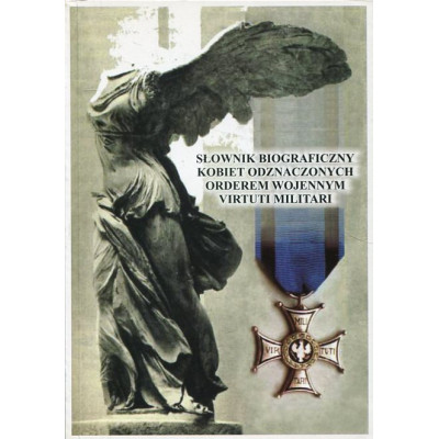 Słownik biograficzny kobiet odznaczonych Orderem Wojennym Virtuti Militari T.III P-Ż