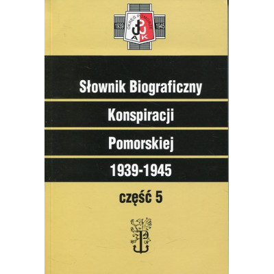 Słownik Biograficzny Konspiracji Pomorskiej 1939-1945 część 5