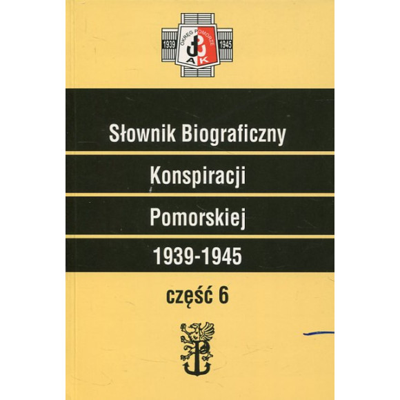 Słownik Biograficzny Konspiracji Pomorskiej 1939-1945. Część 6