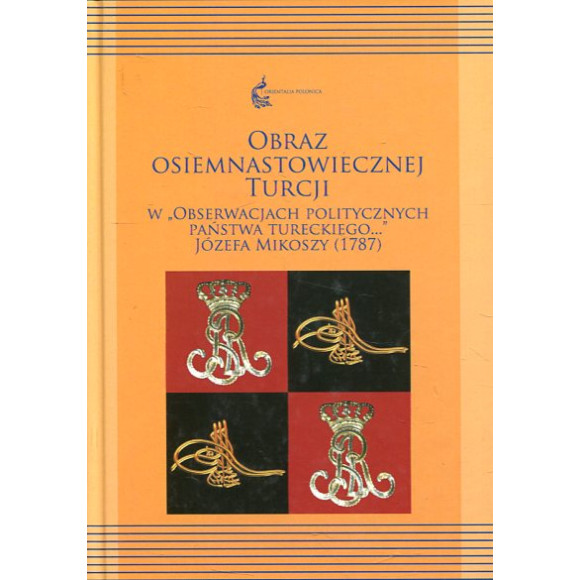 Obraz osiemnastowiecznej Turcji w Obserwacjach politycznych Państwa Tureckiego... Józefa Mikoszy (1787)