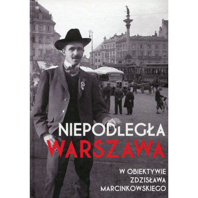 Niepodległa Warszawa w obiektywie Zdzisława Marcinkowskiego