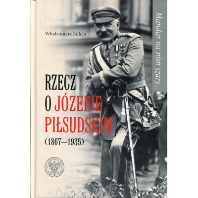 Mundur na nim szary… Rzecz o Józefie Piłsudskim (1867-1935)