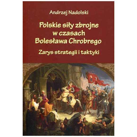Polskie siły zbrojne w czasach Bolesława Chrobrego Zarys strategii i taktyki