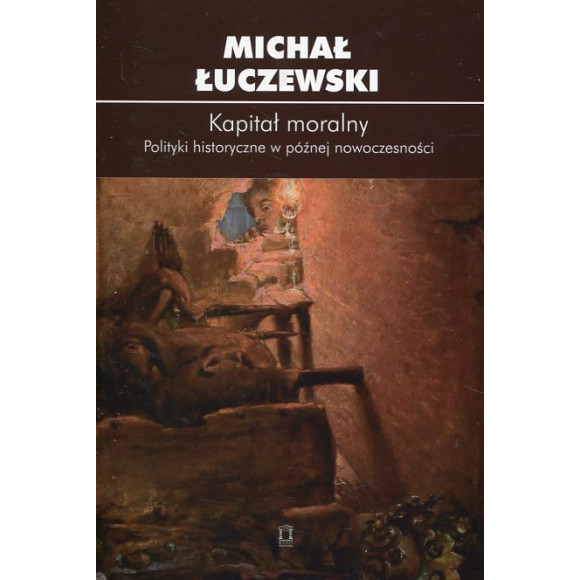 Kapitał moralny. Polityki historyczne w późnej nowoczesności