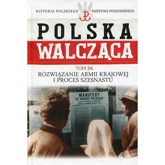 Rozwiązanie Armii Krajowej i proces szesnastu. Polska Walcząca Tom 54