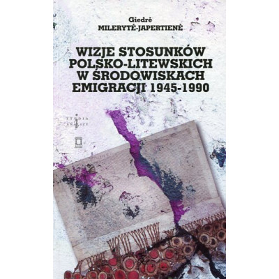Wizje stosunków polsko-litewskich w środowiskach emigracji 1945-1990