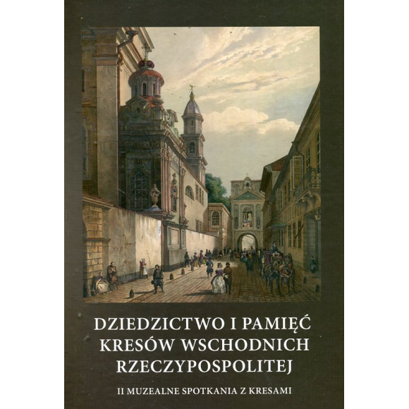 Dziedzictwo i pamięć Kresów Wschodnich Rzeczypospolitej. II Muzealne Spotkania z Kresami