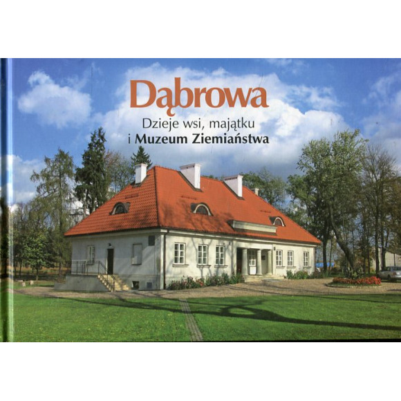 Dąbrowa. Dzieje wsi, majątku i Muzeum Ziemiaństwa