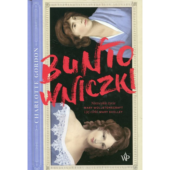 Buntowniczki Niezwykłe życie Mary Wollstonecraft i jej córki Mary Shelley