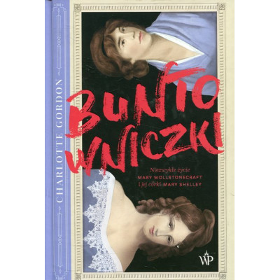 Buntowniczki Niezwykłe życie Mary Wollstonecraft i jej córki Mary Shelley