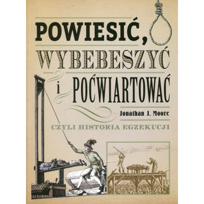 Powiesić, wybebeszyć i poćwiartować czyli historia egzekucji