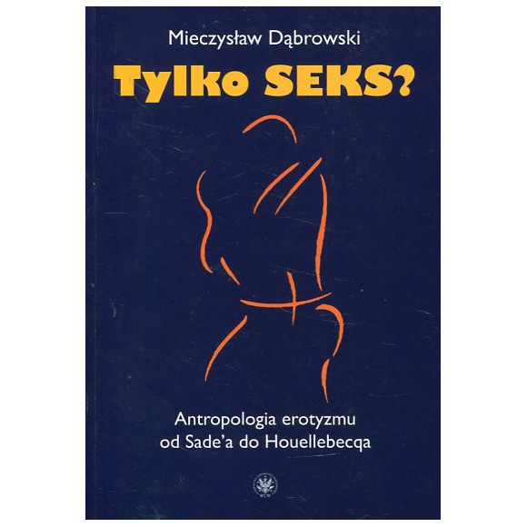 Tylko seks? Antropologia erotyzmu od Sade'a do Houellebecqa