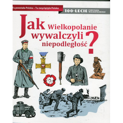 Jak Wielkopolanie wywalczyli niepodległość?