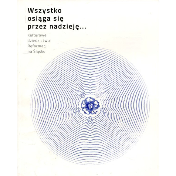 Wszystko osiąga się przez nadzieję. Kulturowe dziedzictwo Reformacji na Śląsku
