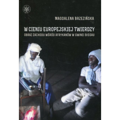 W cieniu europejskiej twierdzy Obrazy Zachodu wśród Afrykanów Gwinea Bissau