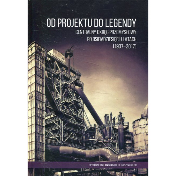 Od projektu do legendy. Centralny Okręg Przemysłowy po osiemdziesięciu latach (1937-2017)