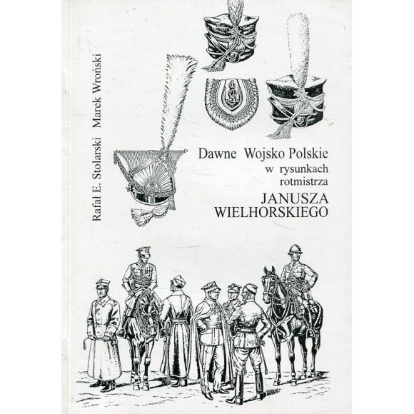 Dawne Wojsko Polskie w rysunkach rotmistrza Janusza Wielhorskiego