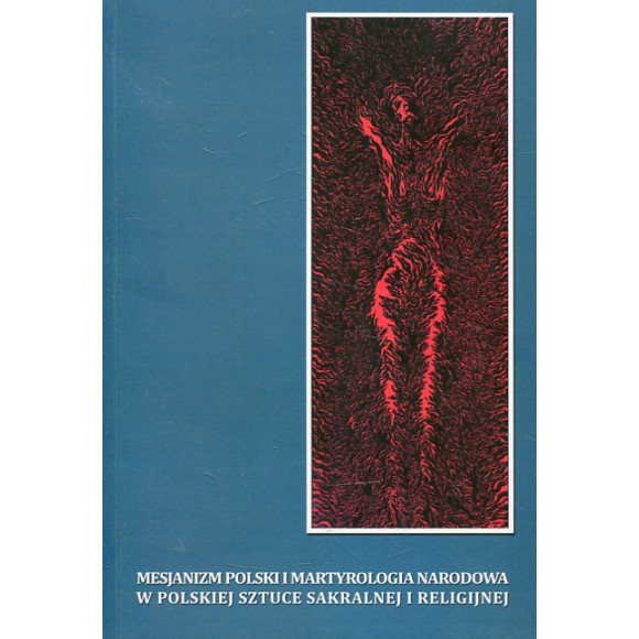 Mesjanizm polski i martyrologia narodowa w polskiej sztuce sakralnej i religijnej. Wybrane zagadnienia