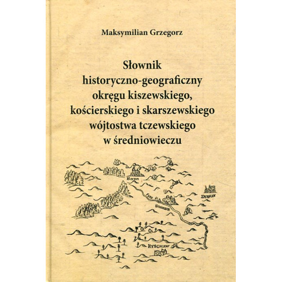 Słownik historyczno-geograficzny okręgu kiszewskiego, kościerskiego i skarszewskiego wójtostwa tczewskiego w średniowieczu