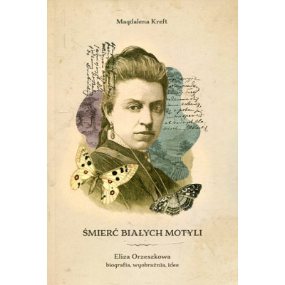 Śmierć białych motyli. Eliza Orzeszkowa – biografia, wyobraźnia, idee