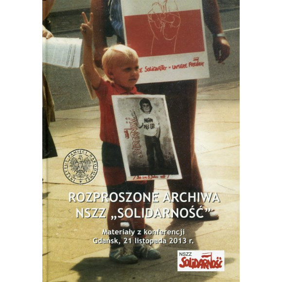 Rozproszone archiwa NSZZ Solidarność. Materiały z konferencji Gdańsk, 21 listopada 2013 r.