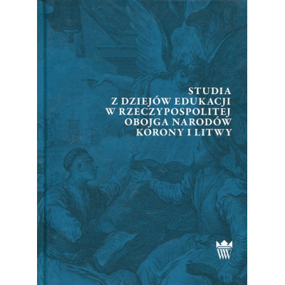 Studia z dziejów edukacji w Rzeczypospolitej Obojga Narodów Korony i Litwy