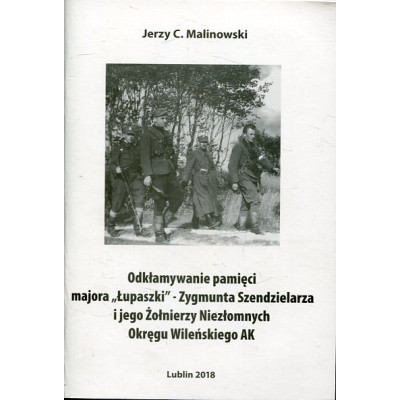 Odkłamywanie pamięci majora Łupaszki - Zygmunta Szendzielarza i jego Żołnierzy Niezłomnych Okręgu Wileńskiego AK