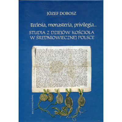 Ecclesia, monasteria, privilrgia... Studia z dziejów Kościoła w średniowiecznej Polsce