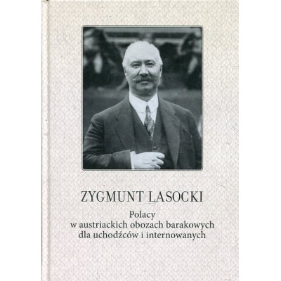 Zygmunt Lasocki Polacy w austriackich obozach barakowych dla uchodźców i internowanych