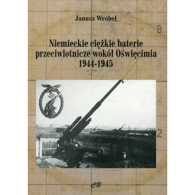 Niemieckie ciężkie baterie przeciwlotnicze wokół Oświęcimia 1944-1945