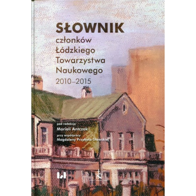 Słownik członków Łódzkiego Towarzystwa Naukowego 2010-2015