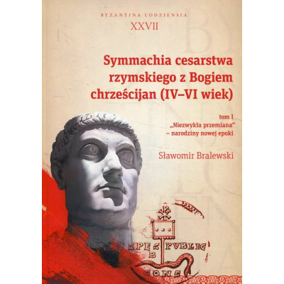 Symmachia cesarstwa rzymskiego z Bogiem chrześcijan (IV-VI wiek) Tom 1