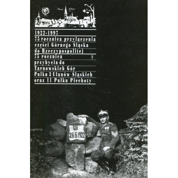 1922-1997. 75 rocznica przyłączenia części Górnego Śląska do Rzeczypospolitej 75 rocznica przybycia do Tarnowskich Gór Pułku 3 U