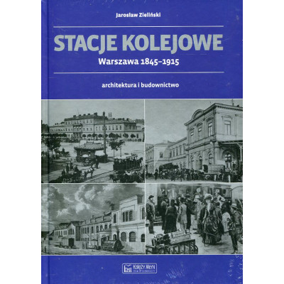 Stacje kolejowe. Warszawa 1845-1915