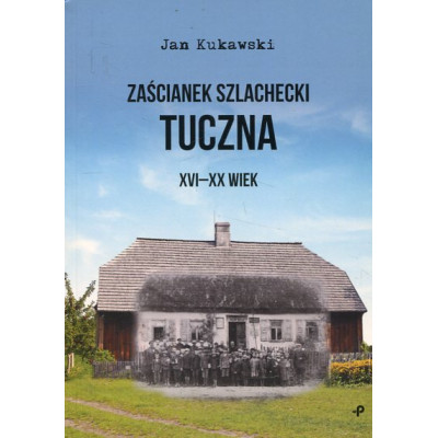 Zaścianek szlachecki Tuczna. XVI-XX wiek
