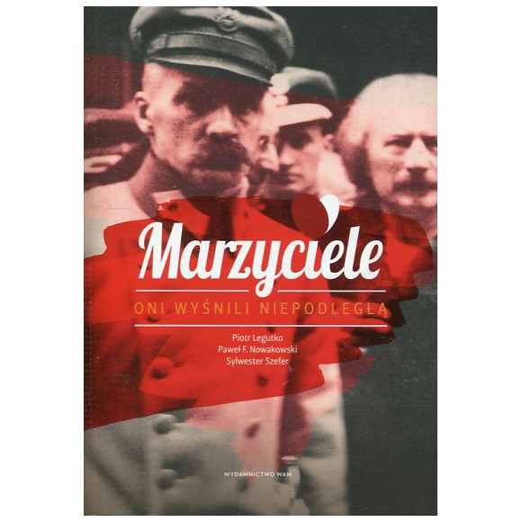 Marzyciele. Oni wyśnili Niepodległą
