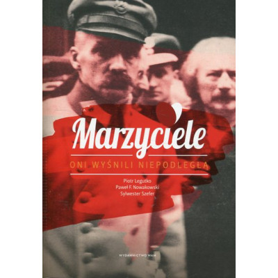 Marzyciele. Oni wyśnili Niepodległą