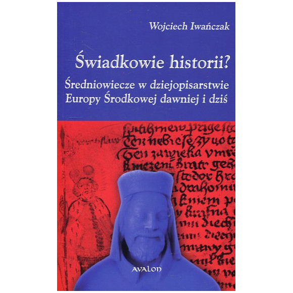 Świadkowie historii? Średniowiecze w dziejopisarstwie Europy Środkowej dawniej i dziś